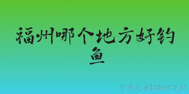 Where is a good place to fish in Fuzhou