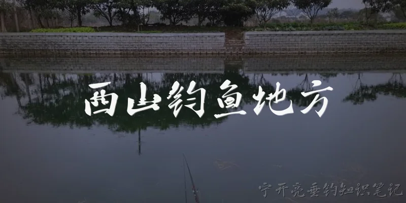 西山钧鱼地方:西山钓鱼地方有哪些值得推荐的野钓点？