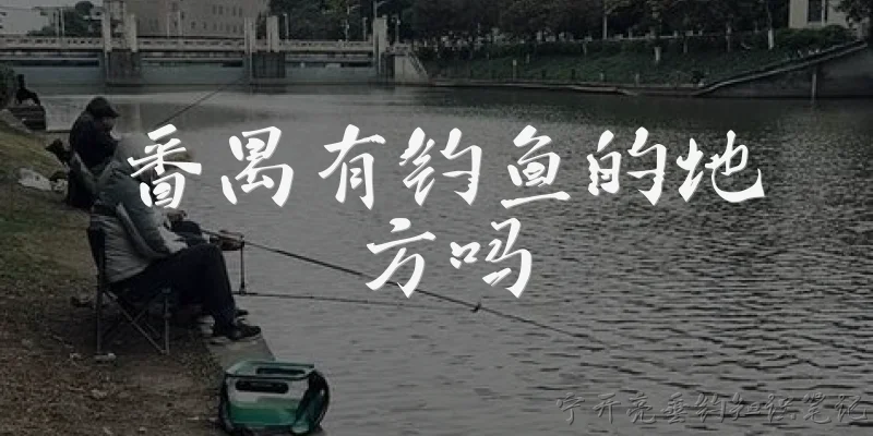 番禺有钓鱼的地方吗:番禺有钓鱼的地方吗？
