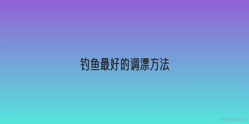 钓鱼最好的调漂方法:2026年钓鱼最好的调漂方法是什么？