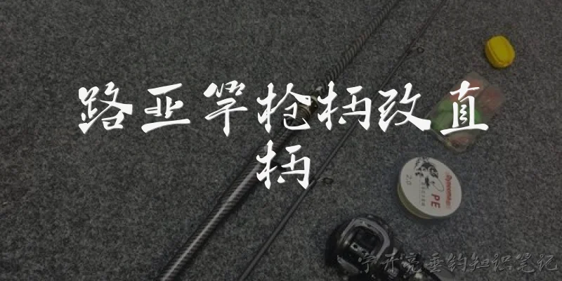 路亚竿枪柄改直柄:路亚竿枪柄改直柄可行吗？