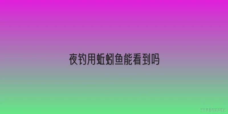 夜钓用蚯蚓鱼能看到吗