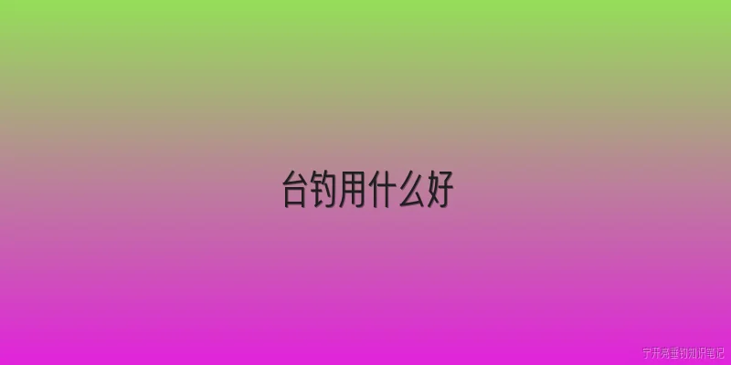 台钓用什么好