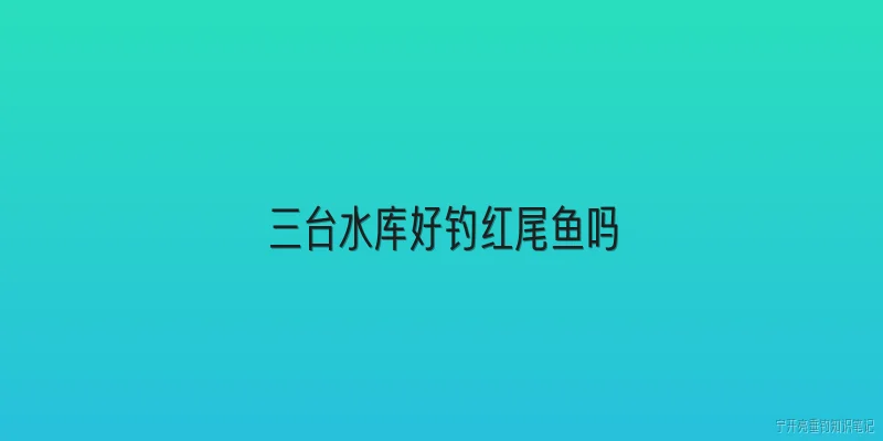 三台水库好钓红尾鱼吗