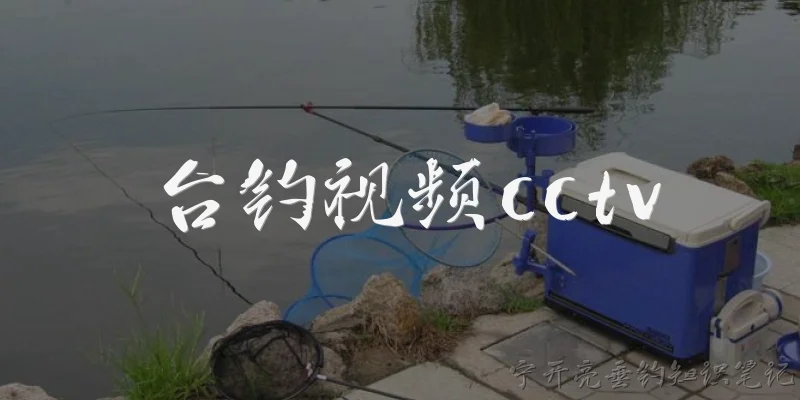 台钓视频cctv:CCTV是否播出过关于台钓的视频节目？