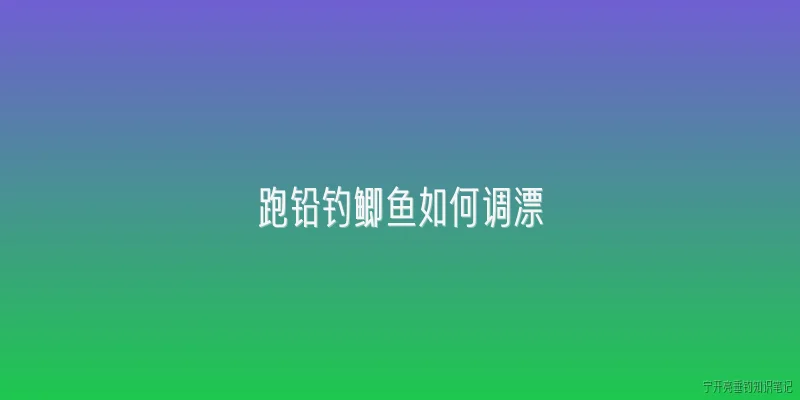 跑铅钓鲫鱼如何调漂