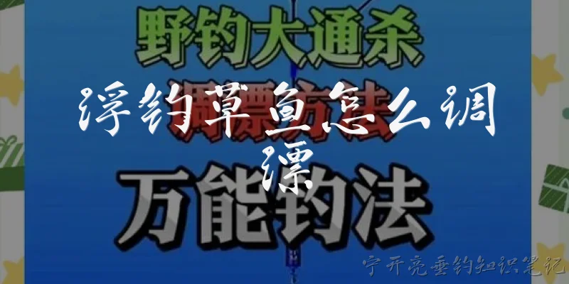 浮钓草鱼怎么调漂:2026年浮钓草鱼时，调漂应该调几目钓几目最合适？