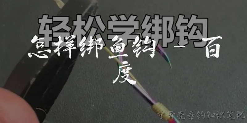 怎样绑鱼钩 - 百度:怎样绑鱼钩？有哪些简单实用的绑法？