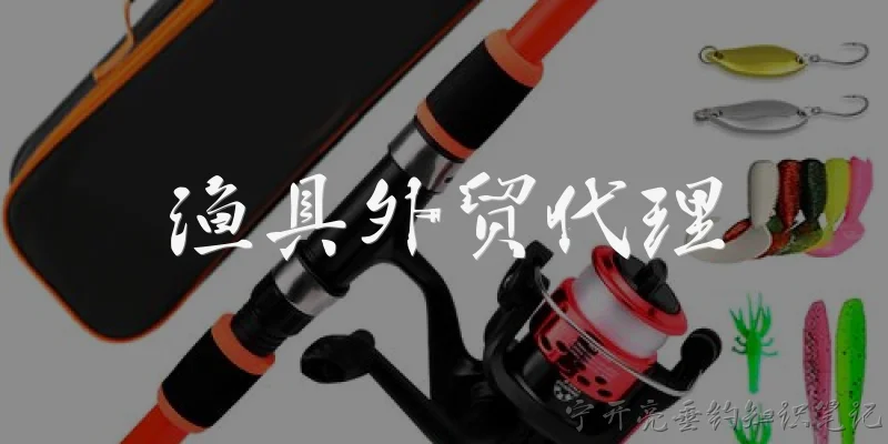 渔具外贸代理:什么是渔具外贸代理？