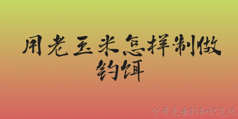 用老玉米怎样制做钓饵