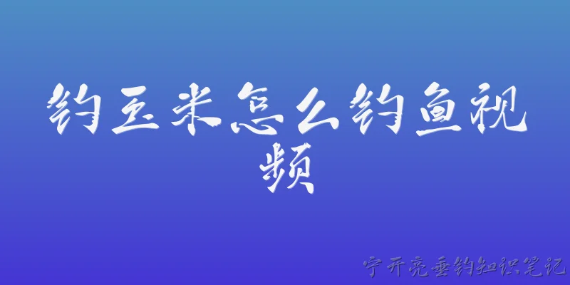 钓玉米怎么钓鱼视频:钓玉米怎么钓鱼视频中，如何正确泡制玉米饵料？