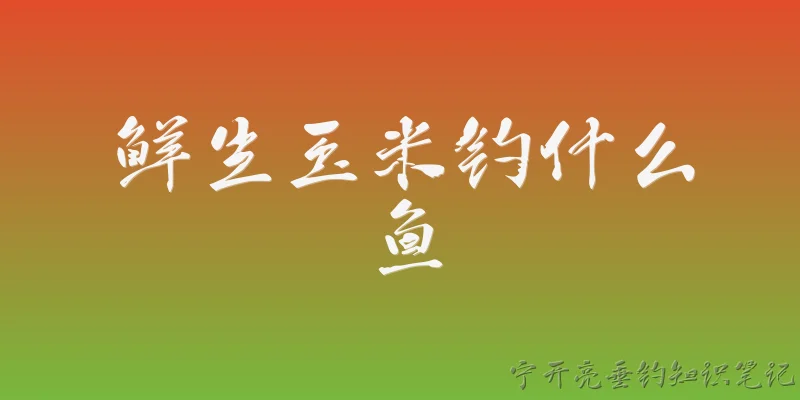 鲜生玉米钓什么鱼