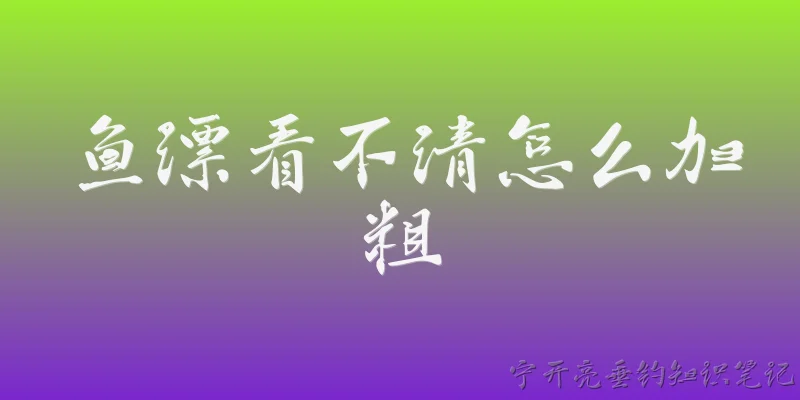 鱼漂看不清怎么加粗