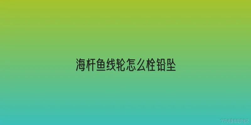 海杆鱼线轮怎么栓铅坠