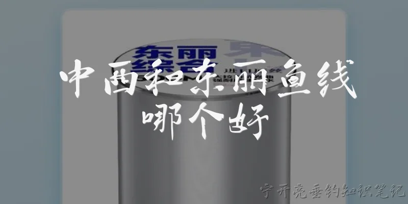 中西和东丽鱼线哪个好:中西鱼线和东丽鱼线在材质上有什么区别？