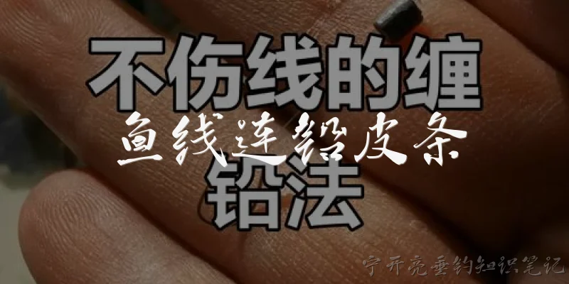 鱼线连铅皮条:钓鱼时鱼线连铅皮条怎么绑才牢固?